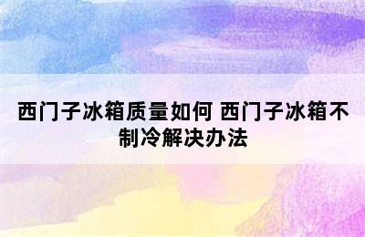 西门子冰箱质量如何 西门子冰箱不制冷解决办法